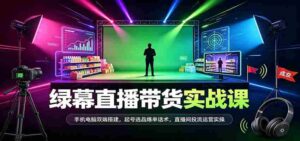 全方位绿幕直播带货技巧揭秘：双设备同步搭建，热门商品选品策略，成交话术及直播运营实战攻略-中创网_分享创业项目_助您在家赚钱