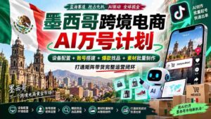 墨西哥AI跨境电商万号战略:全链路配置设备,构建账号,挖掘爆款,批量生成素材,实现矩阵带货全面运营-中创网_分享创业项目_助您在家赚钱