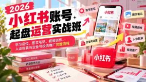2026年小红书实战训练营:从账号搭建到内容运营,全面解锁图文、视频制作与品牌推广之道-中创网_分享创业项目_助您在家赚钱
