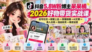 呆呆橘抖音5.8万粉丝达人教你2026年爆款带货术:从账号打造到产品上架,从拆箱录制到AI文案制作,真人出镜,再到选品推广,全面掌握稳定运营之道-中创网_分享创业项目_助您在家赚钱
