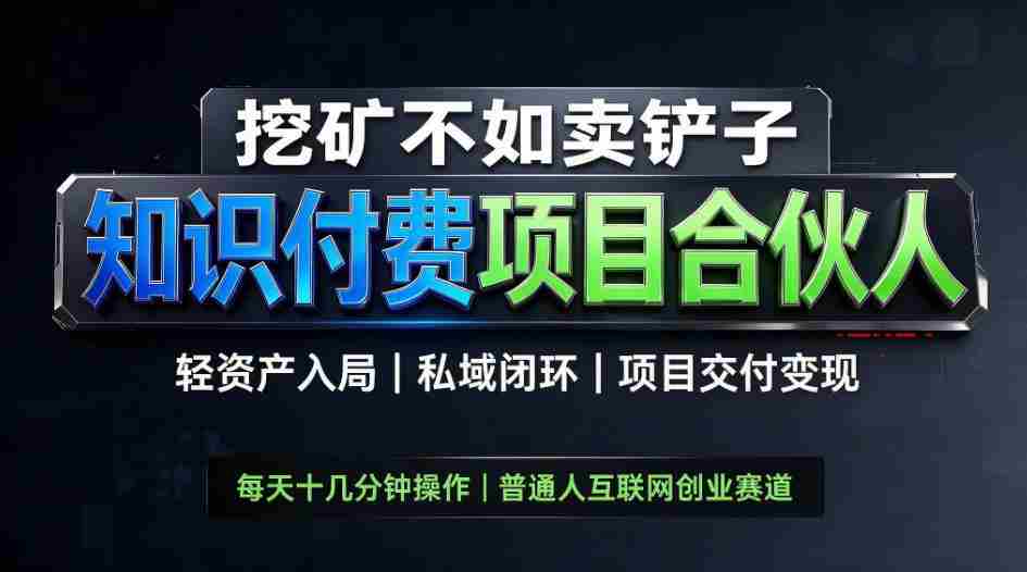 挖矿不如卖铲子,2026最新知识付费全套玩法,轻资产入局|私域闭环|项目交付变现【揭秘】