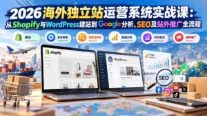 2026海外独立站运营系统实战课:从Shopify与WordPress建站到Google分析、SEO及站外推广全流程-中创网_分享创业项目_助您在家赚钱