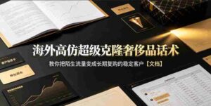 海外高仿超级克隆奢侈品话术，教你把陌生流量变成长期复购的稳定客户【文档】-中创网_分享创业项目_助您在家赚钱