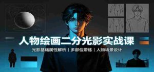 人物绘画二分光影实战课:光影基础属性解析,多部位带练,人物场景设计-中创网_分享创业项目_助您在家赚钱
