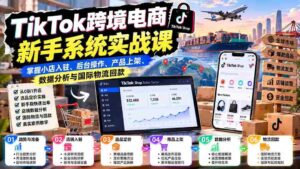新手速成指南：TikTok跨境电商实操课程全解析——轻松掌握店铺入驻、运营管理、上架技巧、数据解析及跨境收款-中创网_分享创业项目_助您在家赚钱