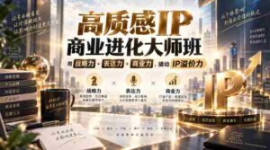 高质感IP商业进化大师班,用战略力+表达力+商业力,撬动IP溢价力-中创网_分享创业项目_助您在家赚钱