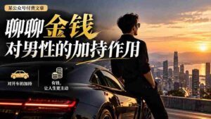 【无水印】某公众号付费文章:聊聊金钱对男性的加持作用-中创网_分享创业项目_助您在家赚钱