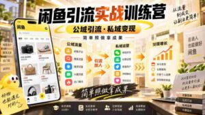 闲鱼引流实战训练营,公域引流·私域变现,简单照做拿成果-中创网_分享创业项目_助您在家赚钱