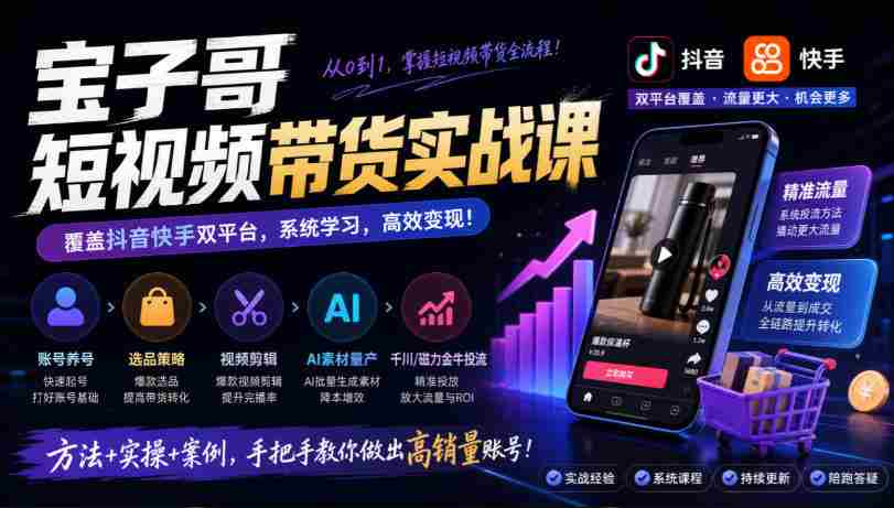 宝子哥带货秘籍：抖音快手双平台全攻略，账号运营、选品技巧、视频剪辑，AI素材高效制作、精准投流一网打尽（2026年9月版）-中创网_分享创业项目_助您在家赚钱