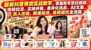 抖音带货攻略大揭秘:全方位实战教学,助你精准引流,轻松搭建爆款账号-中创网_分享创业项目_助您在家赚钱