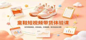 零基础童鞋短视频带货课:账号橱窗搭建,对标选品,文案拍摄,投流复盘全流程-中创网_分享创业项目_助您在家赚钱
