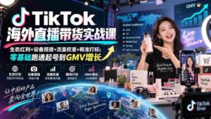 TikTok海外直播带货实战课|生态红利+设备搭建+流量权重+精准打标,零基础跑通起号到GMV增长-中创网_分享创业项目_助您在家赚钱