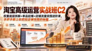 淘宝高级运营实战班C2|权重底层拆解+单品起爆+店铺流量突围进阶课,手把手教让你把控店铺突围的秘籍-中创网_分享创业项目_助您在家赚钱