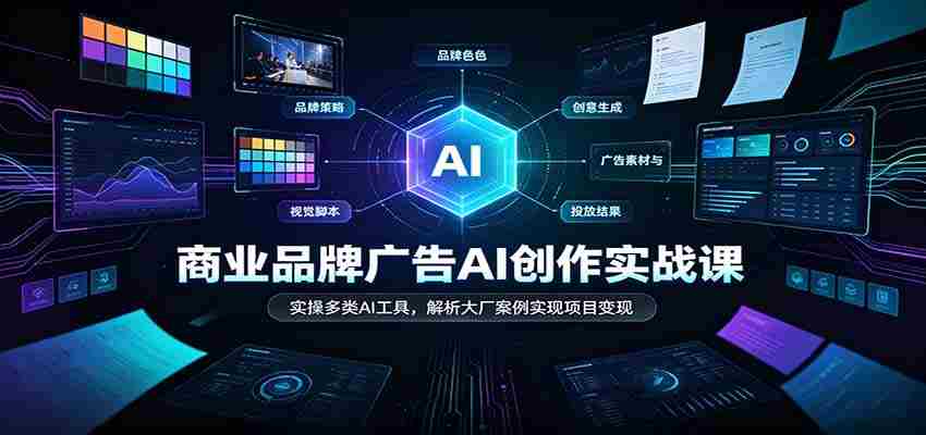 AI赋能商业广告创作：实战解析各大厂案例，多工具实操助力项目盈利-中创网_分享创业项目_助您在家赚钱