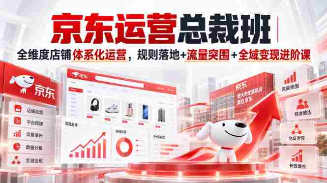 京东运营总裁班|全维度店铺体系化运营,规则落地+流量突围+全域变现进阶课