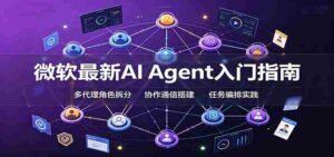 微软最新AI Agent入门指南:框架选型,模式设计,多代理搭建与生产部署完整解读-中创网_分享创业项目_助您在家赚钱