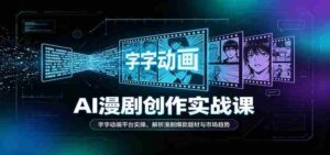 AI漫剧创作实战课:字字动画平台实操,解析漫剧爆款题材与市场趋势-中创网_分享创业项目_助您在家赚钱