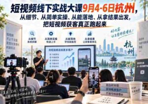 短视频线下实战大课9月4-6日杭州,从细节、从简单实操、从能落地、从拿结果出发,把短视频获客真正跑起来-中创网_分享创业项目_助您在家赚钱