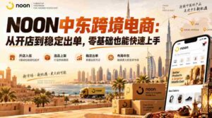 NOON中东跨境电商:从开店到稳定出单,零基础也能快速上手(更新2026)-中创网_分享创业项目_助您在家赚钱