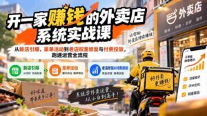 (20258期)开一家赚钱的外卖店系统实战课:从新店引爆、菜单活动到老店权重修复与付费投放,跑通运营全流程-中创网_分享创业项目_助您在家赚钱