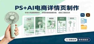 PS+AI电商详情页制作:手持小风扇案例教学,配套工程源文件-中创网_分享创业项目_助您在家赚钱