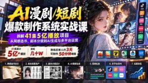AI漫剧/短剧爆款制作系统实战课:拆解41集5亿播放项目,从网感选书、剧本分镜到AI生成与多平台运营-中创网_分享创业项目_助您在家赚钱