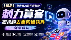 独家推荐】鲁大魔AI短视频利器:全新版本“刺力算客”,轻松实现视频内容去重与高效搬运!黑科技二创,引领潮流!-中创网_分享创业项目_助您在家赚钱