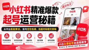 揭秘小红书爆款账号打造之道:算法解析、定位包装、选题剪辑,新手也能轻松入门-中创网_分享创业项目_助您在家赚钱