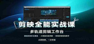剪映全能实战课:基础到高阶全覆盖,AI增强功能,剪辑排错落地教学-中创网_分享创业项目_助您在家赚钱