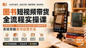 （20239期）图书短视频带货全流程实操课：从账号定位、对标起号到选品文案与爆款剪辑，系统掌握卖书运营方法-中创网_分享创业项目_助您在家赚钱