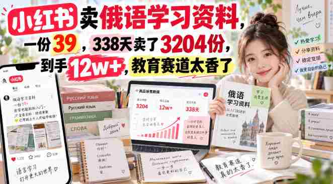 小红书卖俄语学习资料,一份39,338天卖了3204份,到手12w+,教育赛道太香了