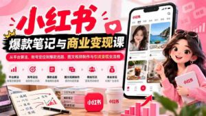 2026小红书爆款笔记与商业变现课:从平台算法、账号定位到爆款选题、图文视频制作与引流变现全流程-中创网_分享创业项目_助您在家赚钱