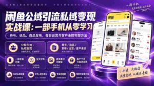 (20322期)闲鱼公域引流私域变现实战课:一部手机从零学习养号、选品、商品发布、每日运营与客户承接完整方法-中创网_分享创业项目_助您在家赚钱