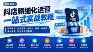抖店精细化运营一站式实战教程:开店布局、类目选品、体验分、动销、自然流、活动运营、千川及合规管理-中创网_分享创业项目_助您在家赚钱