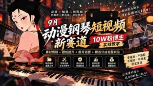 探索9月动漫钢琴短视频新领域：十万粉丝博主揭秘，从素材剪辑到账号运营，全方位教学攻略！-中创网_分享创业项目_助您在家赚钱