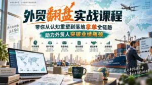 外贸翻盘实战课程,带你从认知重塑到落地拿单全链路,助力外贸人突破业绩瓶颈-中创网_分享创业项目_助您在家赚钱