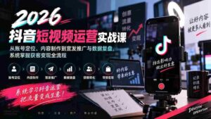 2026抖音短视频运营实战课:从账号定位、内容制作到宣发推广与数据复盘,系统掌握获客变现全流程-中创网_分享创业项目_助您在家赚钱