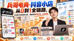 零基础起航】兵哥电商揭秘:抖音小店全流程攻略,新手进阶两不误,高效避坑指南(9月更新)-中创网_分享创业项目_助您在家赚钱