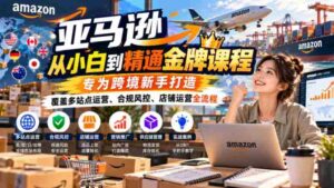 解锁跨境电商高手之路:亚马逊小白进阶指南,全面解析多平台运营、合规策略与店铺管理全链条-中创网_分享创业项目_助您在家赚钱