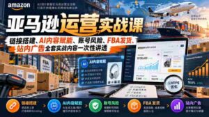 揭秘亚马逊运营之道：全面解锁链接建设、AI内容助力、账号安全防控、FBA物流配送及站内广告策略实战技巧-中创网_分享创业项目_助您在家赚钱