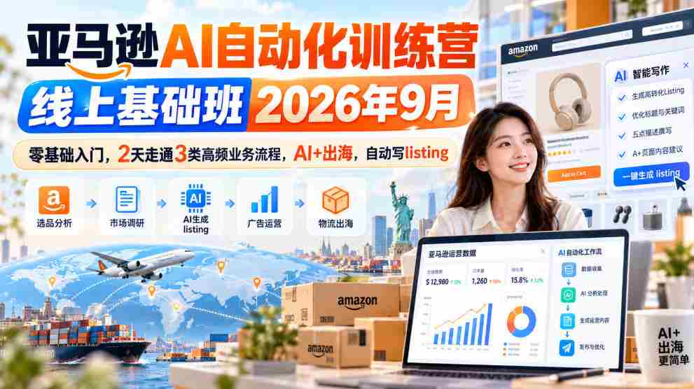 亚马逊AI自动化训练营线上基础班2026年9月,零基础入门,2天走通3类高频业务流程,AI+出海,自动写listing