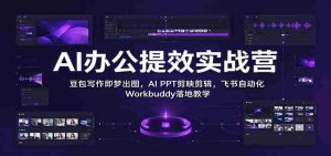 智能办公效率加速班:豆包文字一触成画,AI PPT剪辑如飞,飞书Workbuddy自动化实操教学-中创网_分享创业项目_助您在家赚钱