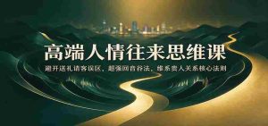 高端人情往来思维课：避开送礼请客误区，超强回音谷法，维系贵人关系核心法则-中创网_分享创业项目_助您在家赚钱