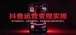 揭秘抖音运营实战攻略:新手账号策略布局,直播带货技巧,多元化盈利路径与规避风险策略-中创网_分享创业项目_助您在家赚钱