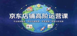 揭秘京东店铺运营秘籍：深度解析平台规则，全方位商品店铺管理，多角度数据分析与推广实战技巧-中创网_分享创业项目_助您在家赚钱
