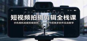 全面掌握短视频制作技能：从手机拍摄到调色，多软件实战解析与达芬奇PR、剪映应用教学-中创网_分享创业项目_助您在家赚钱