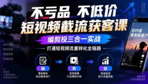 短视频截流神器：零成本不降价，剪辑投放一网打尽，全面掌握流量转化闭环-中创网_分享创业项目_助您在家赚钱