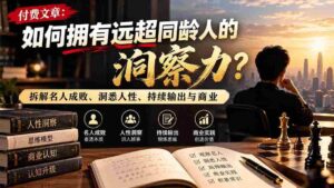 解锁洞察力秘诀：超越同龄，剖析名流得失，深挖人性本质，不断创作与商业实战之道-中创网_分享创业项目_助您在家赚钱