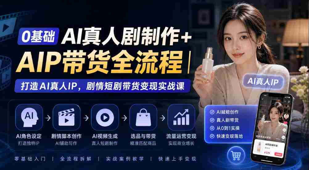 从零开始AI真人剧制作+AI带货全程揭秘：构建AI真人IP，剧情短剧带货实战攻略-中创网_分享创业项目_助您在家赚钱