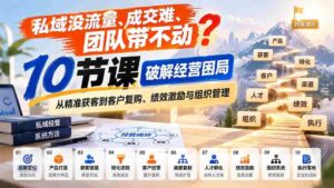 突破私域困境:10堂课程助你轻松拓客、提升业绩,团队高效管理全方位解锁-中创网_分享创业项目_助您在家赚钱